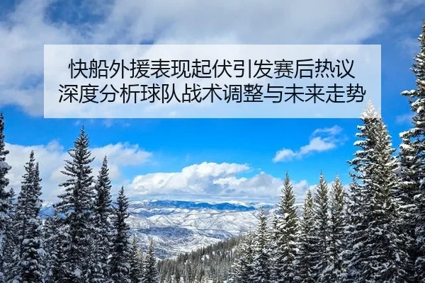 快船外援表现起伏引发赛后热议 深度分析球队战术调整与未来走势