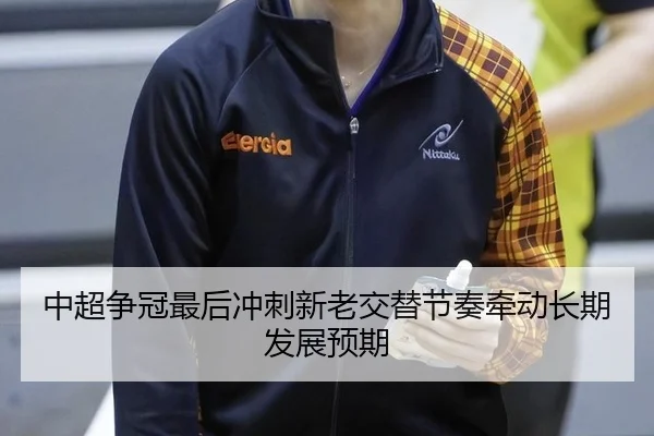 中超争冠最后冲刺新老交替节奏牵动长期发展预期